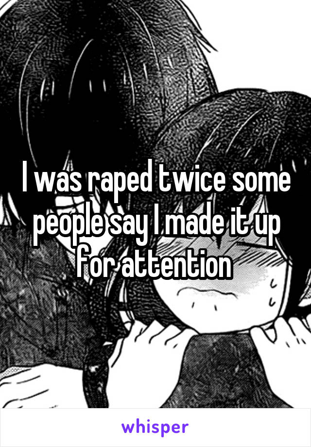 I was raped twice some people say I made it up for attention 