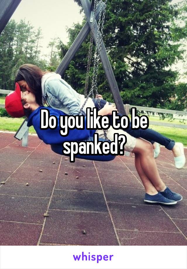 Do you like to be spanked?