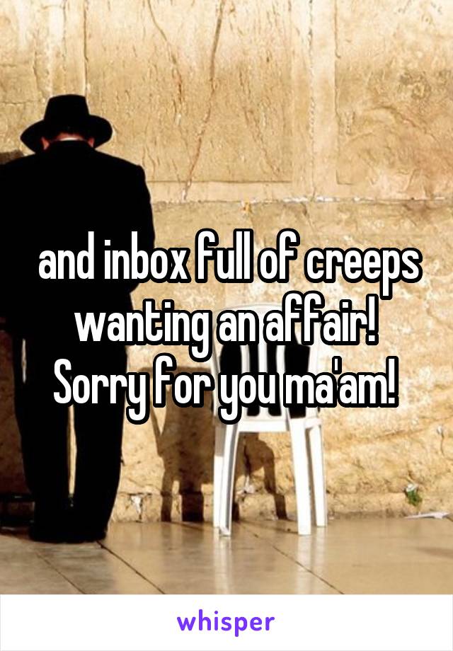 and inbox full of creeps wanting an affair! 
Sorry for you ma'am! 