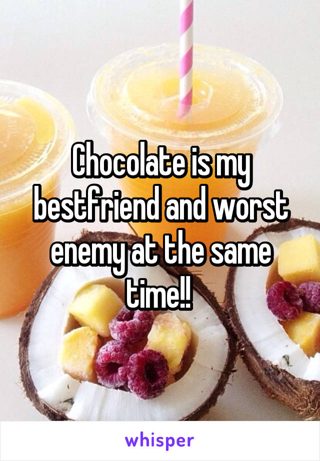 Chocolate is my bestfriend and worst enemy at the same time!! 