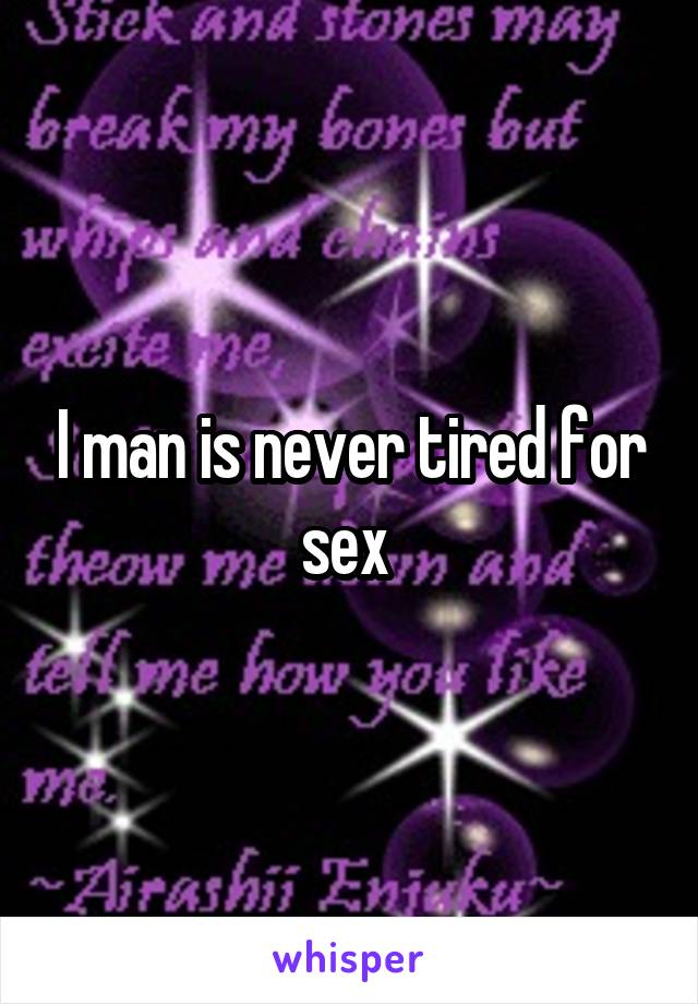 I man is never tired for sex 