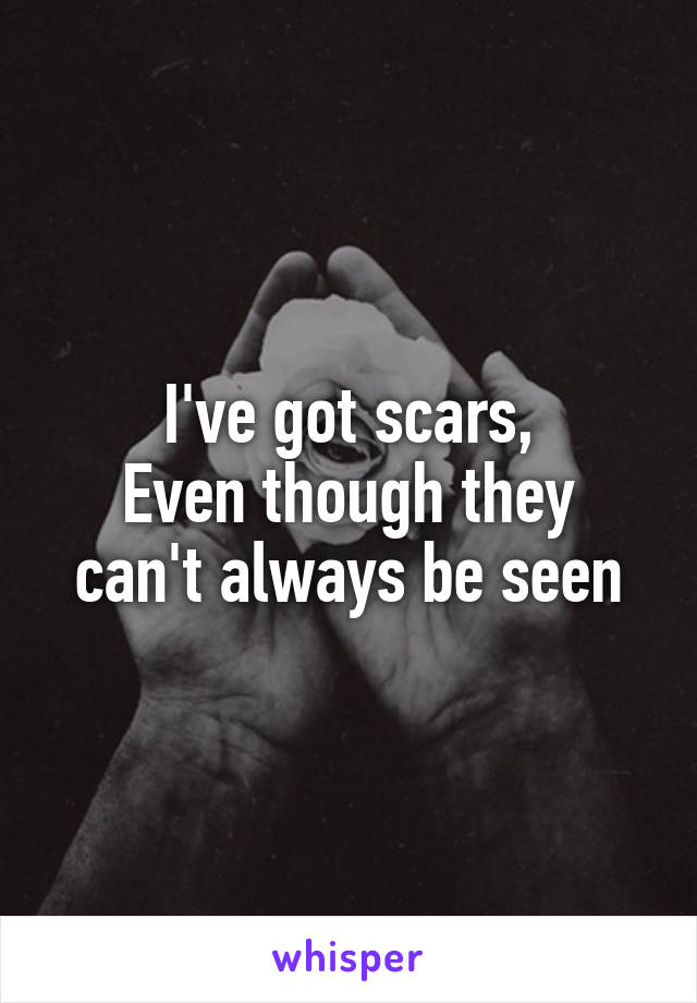 I've got scars,
Even though they can't always be seen