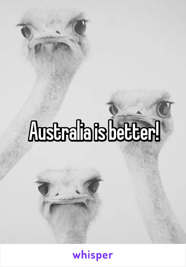 Australia is better!