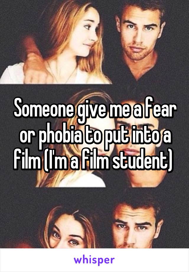 Someone give me a fear or phobia to put into a film (I'm a film student) 