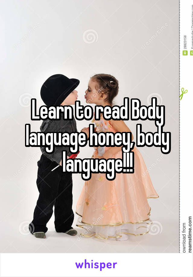 Learn to read Body language honey, body language!!!