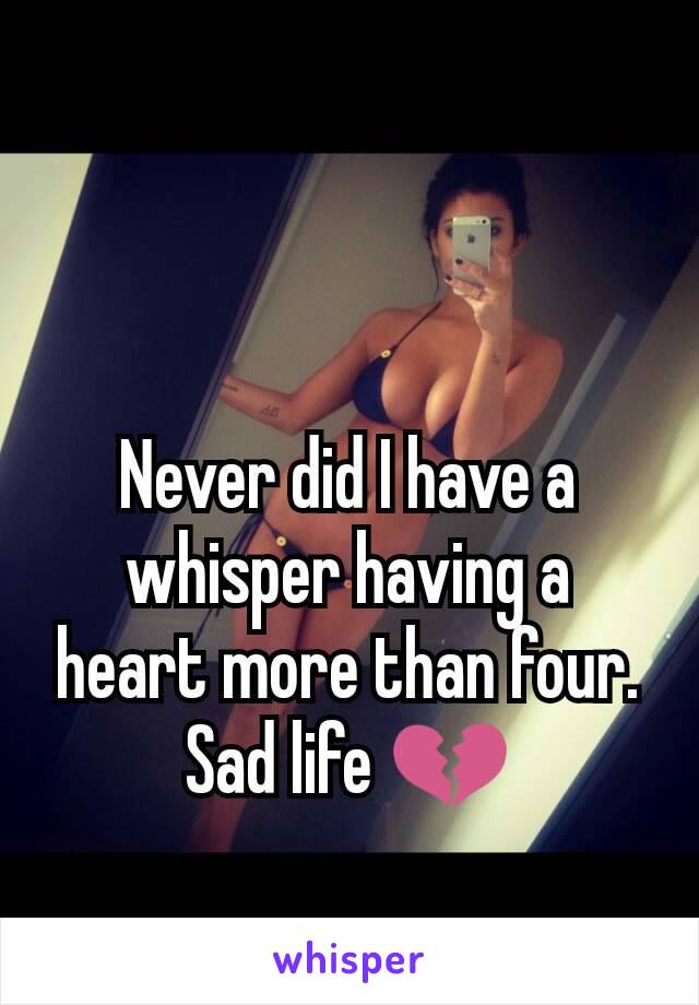 Never did I have a whisper having a heart more than four. Sad life 💔