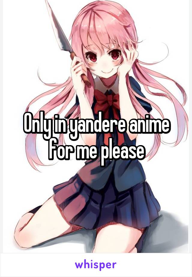 Only in yandere anime for me please