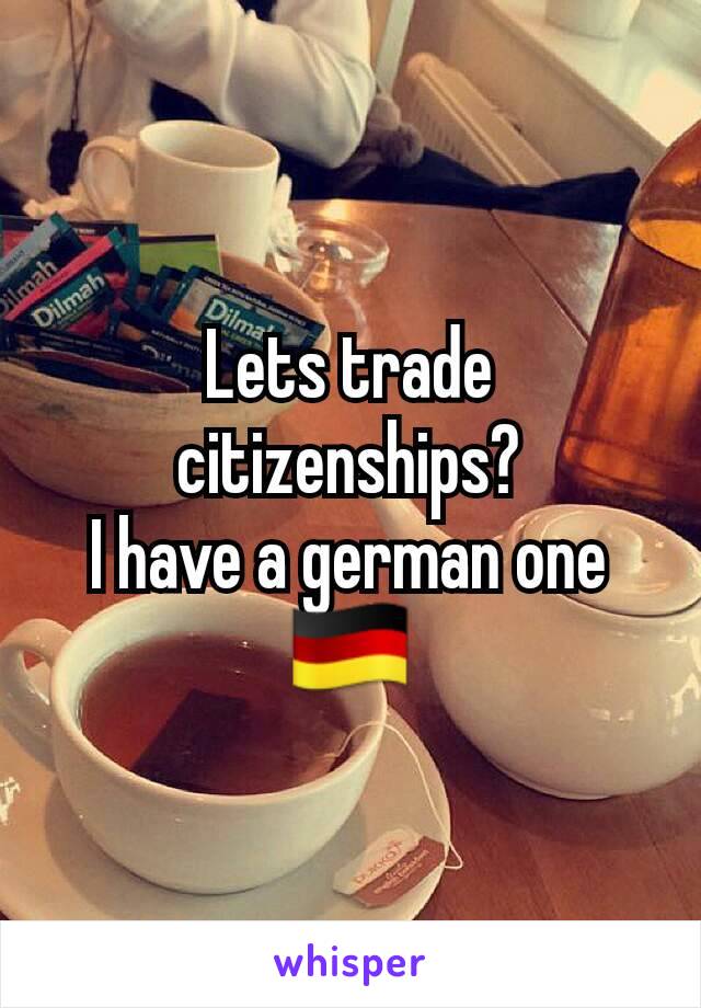 Lets trade citizenships?
I have a german one🇩🇪