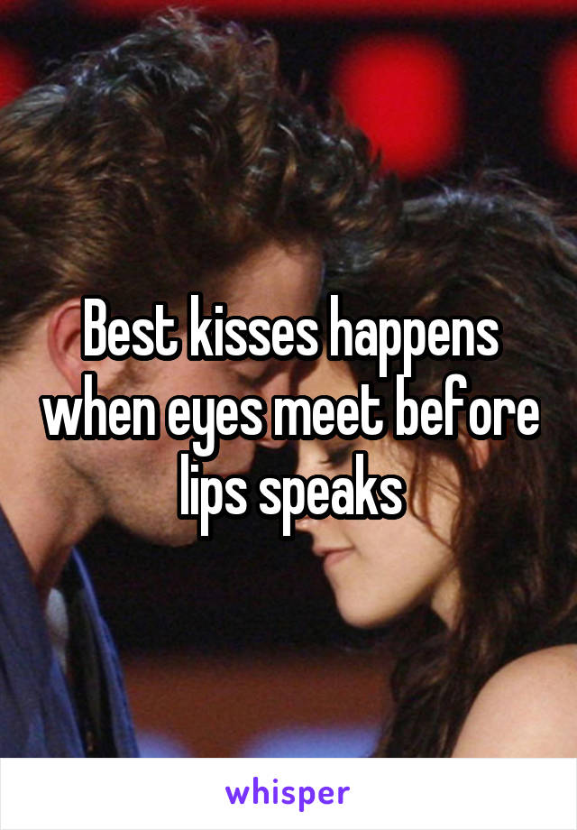 Best kisses happens when eyes meet before lips speaks