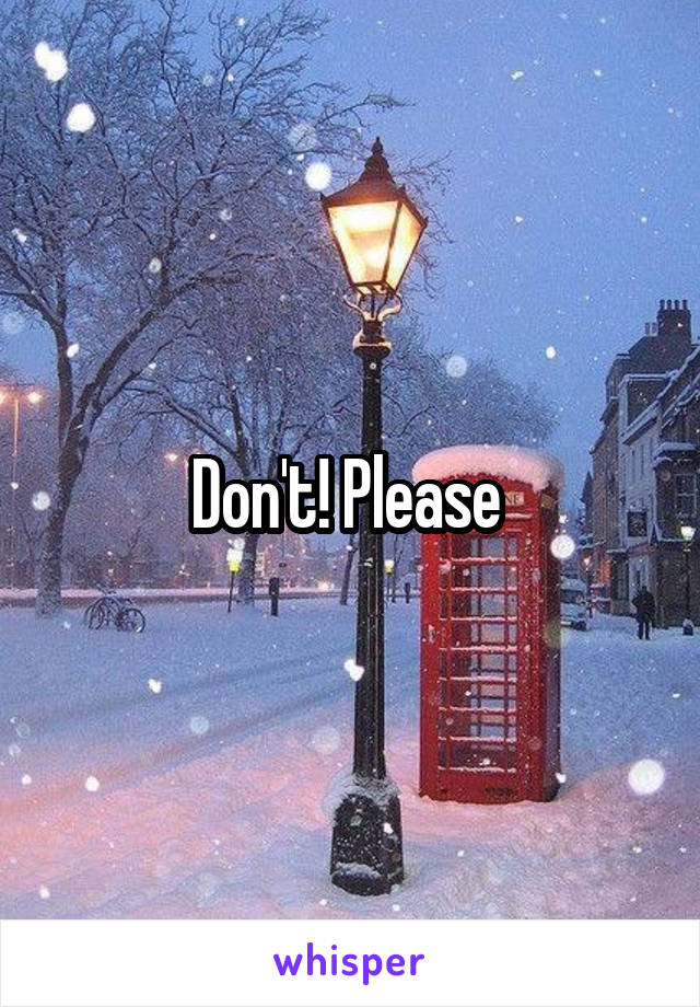 Don't! Please 