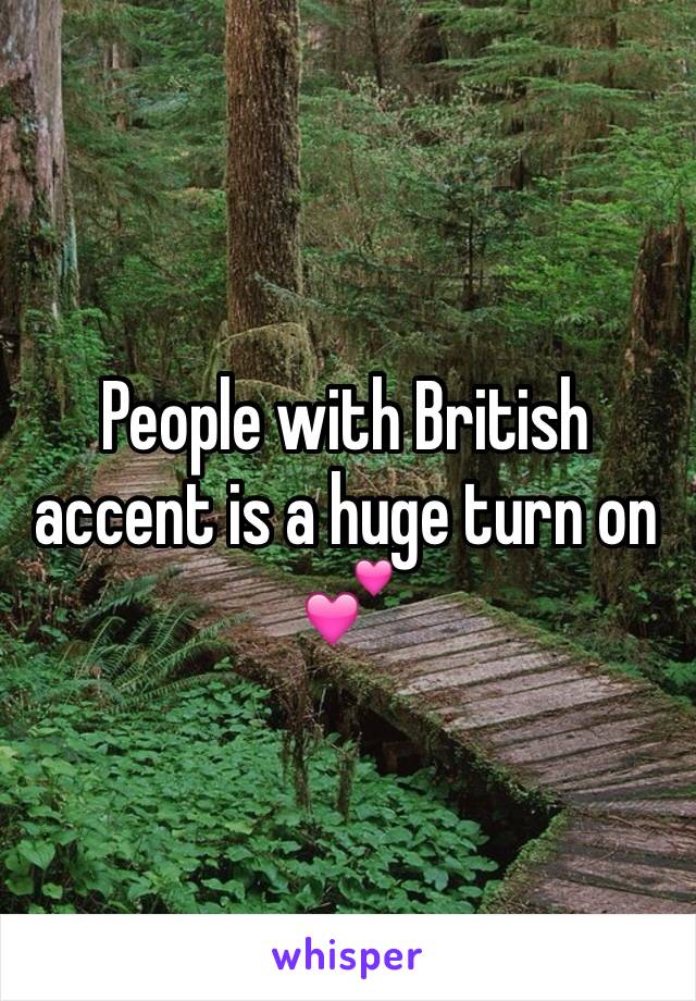 People with British accent is a huge turn on 💕