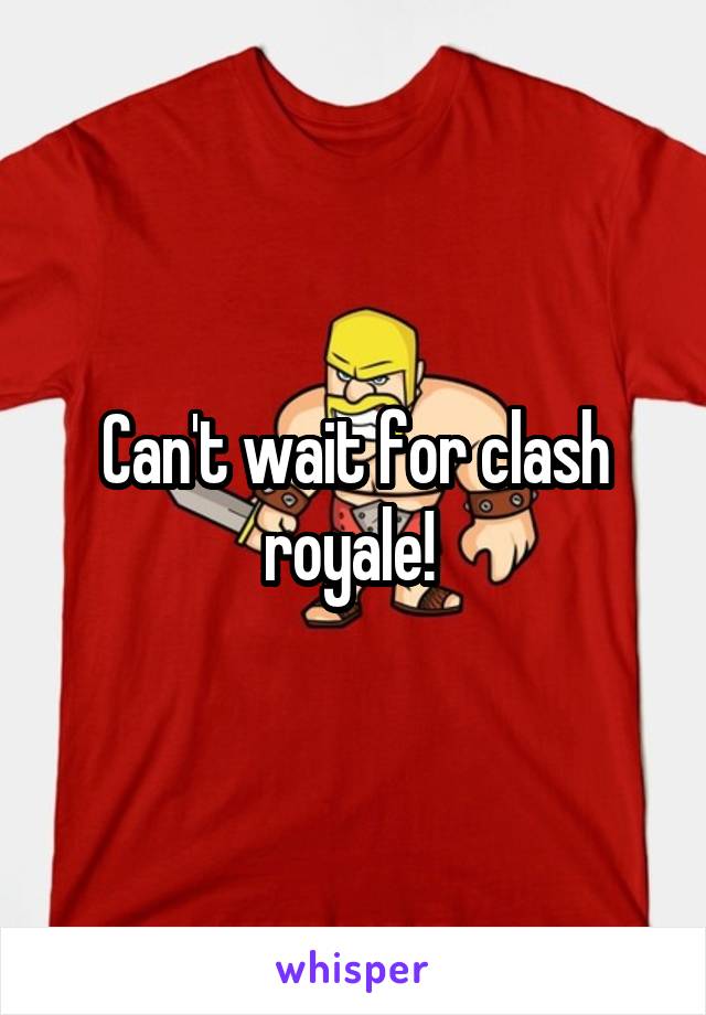 Can't wait for clash royale! 