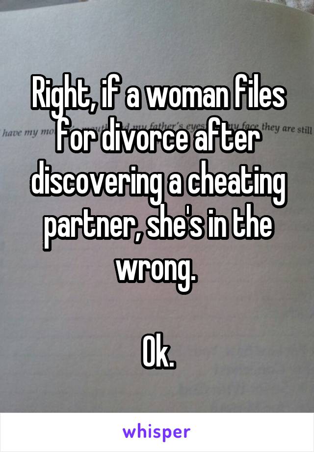 Right, if a woman files for divorce after discovering a cheating partner, she's in the wrong. 

Ok.