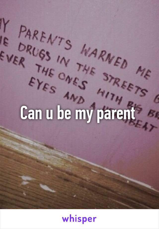 Can u be my parent 