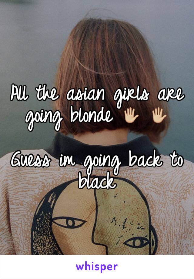 All the asian girls are going blonde 🖐🏼 🖐🏼

Guess im going back to black