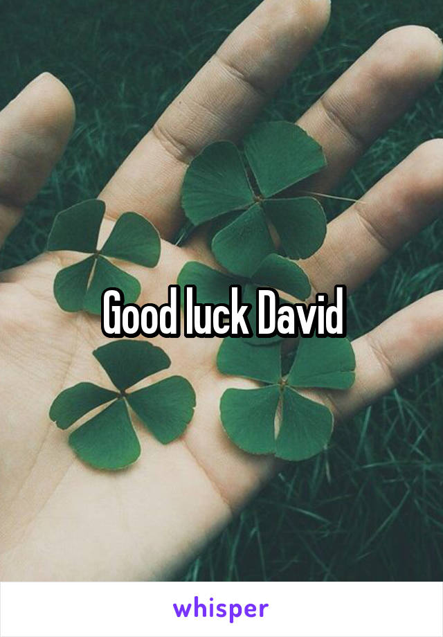 Good luck David