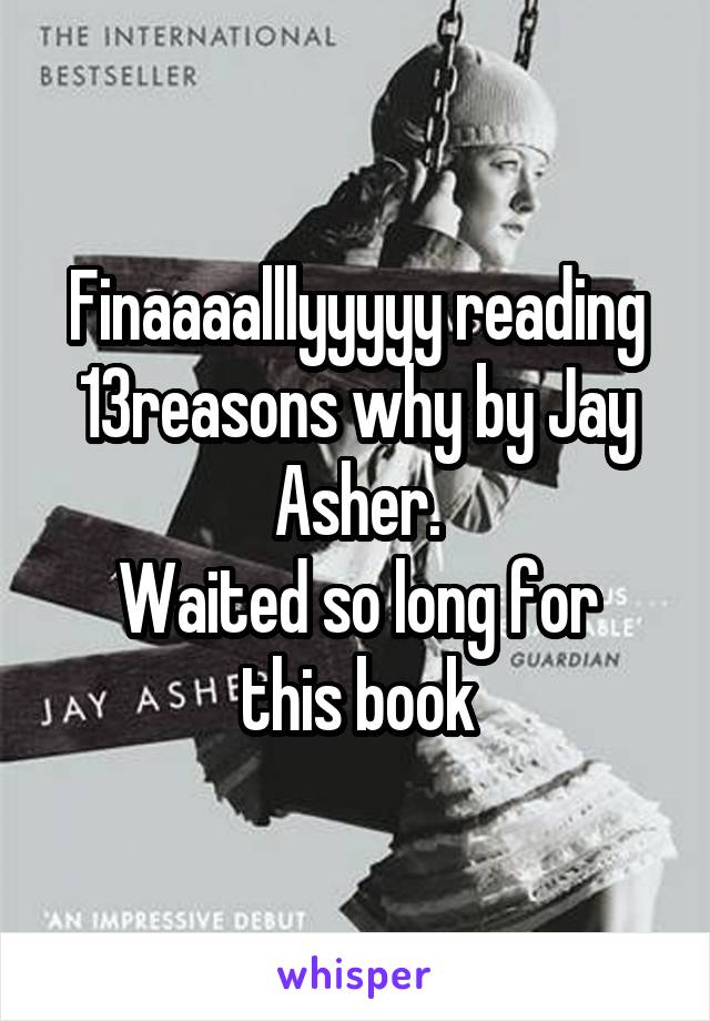 Finaaaalllyyyyy reading 13reasons why by Jay Asher.
Waited so long for this book