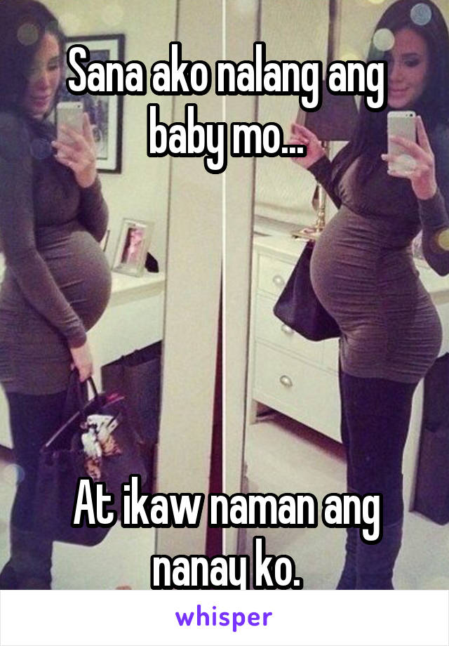 Sana ako nalang ang baby mo...





At ikaw naman ang nanay ko.