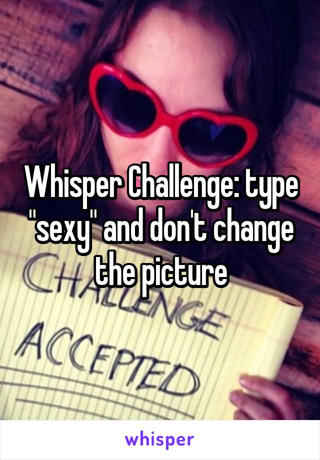 Whisper Challenge: type "sexy" and don't change the picture