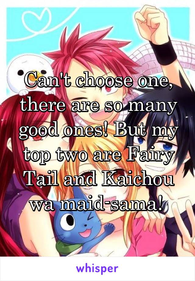 Can't choose one, there are so many good ones! But my top two are Fairy Tail and Kaichou wa maid-sama! 