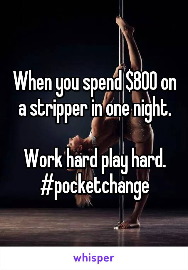 When you spend $800 on a stripper in one night.

Work hard play hard.
#pocketchange