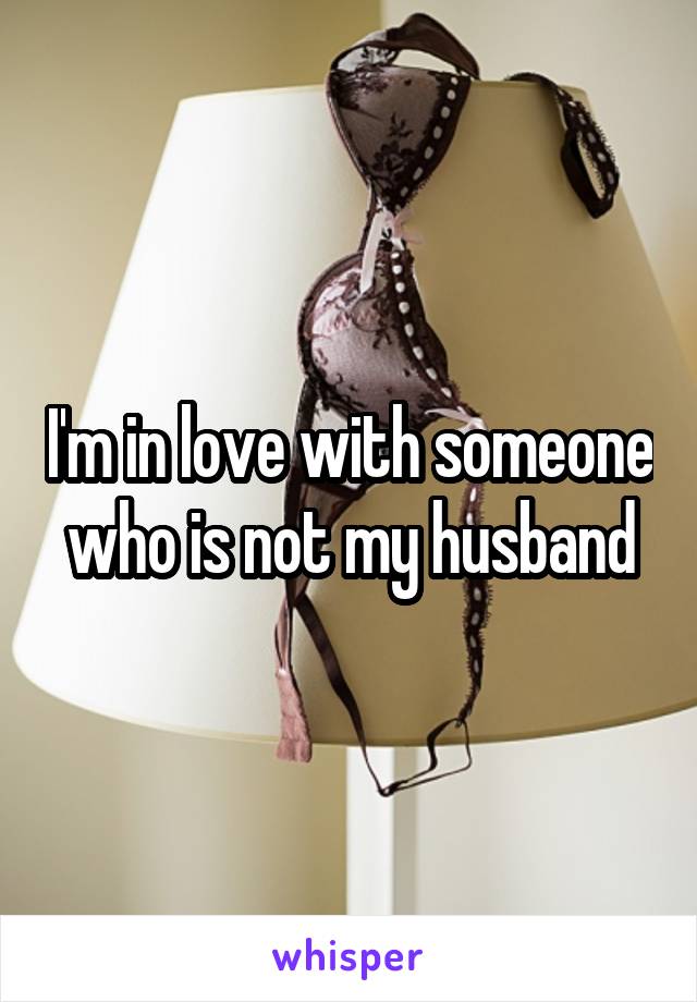 I'm in love with someone who is not my husband