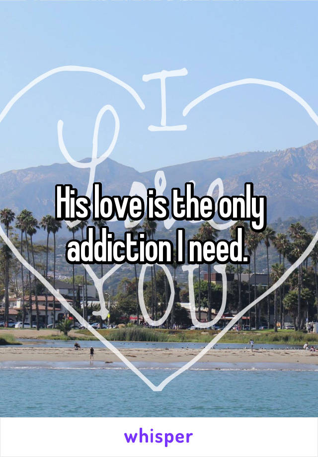 His love is the only addiction I need. 