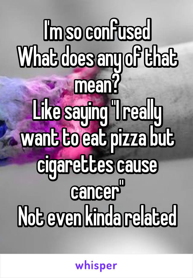 I'm so confused
What does any of that mean?
Like saying "I really want to eat pizza but cigarettes cause cancer"
Not even kinda related 