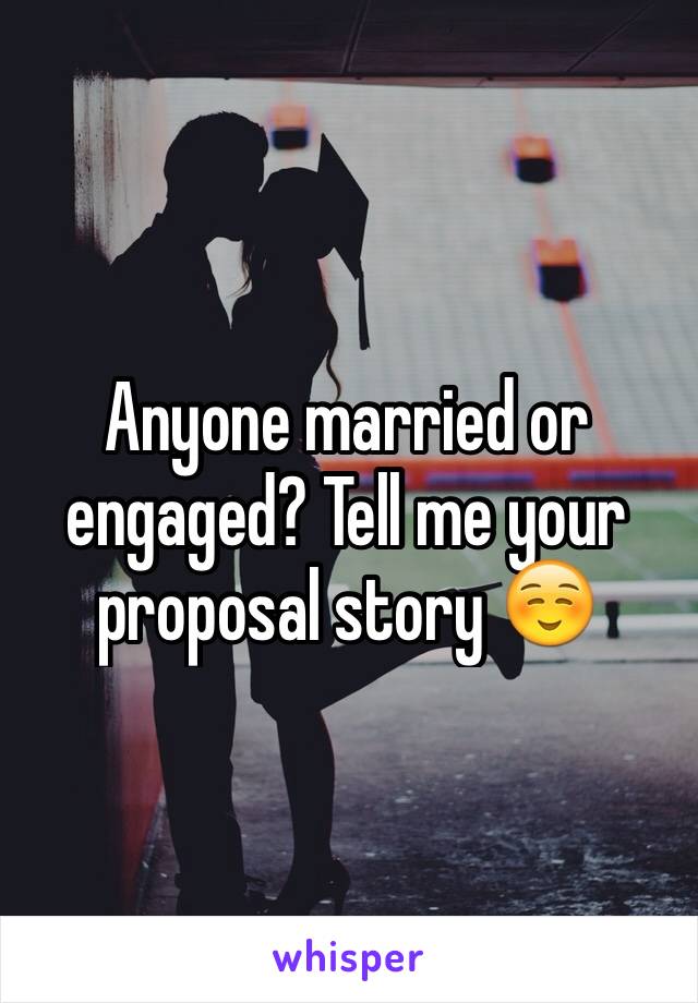 Anyone married or engaged? Tell me your proposal story ☺️