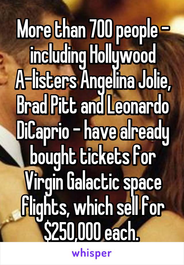 More than 700 people - including Hollywood A-listers Angelina Jolie, Brad Pitt and Leonardo DiCaprio - have already bought tickets for Virgin Galactic space flights, which sell for $250,000 each. 