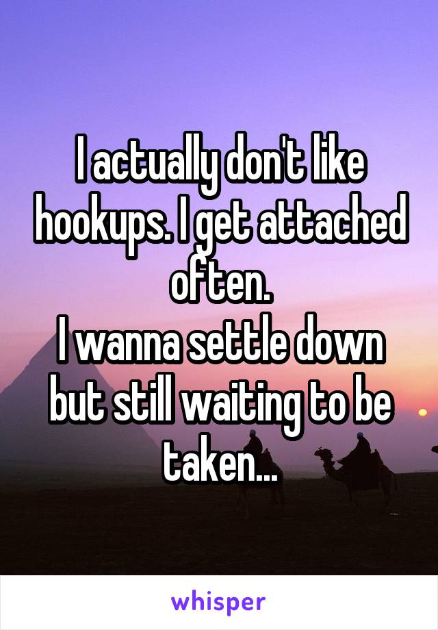 I actually don't like hookups. I get attached often.
I wanna settle down but still waiting to be taken...