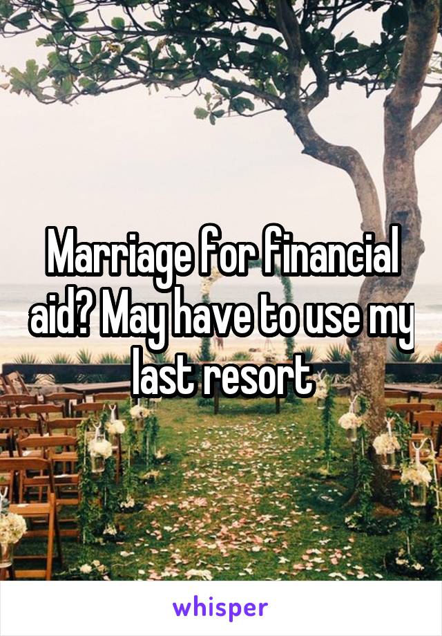 Marriage for financial aid? May have to use my last resort