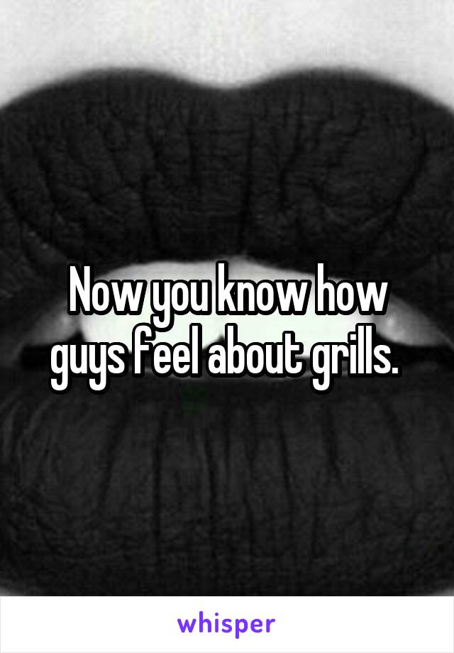 Now you know how guys feel about grills. 