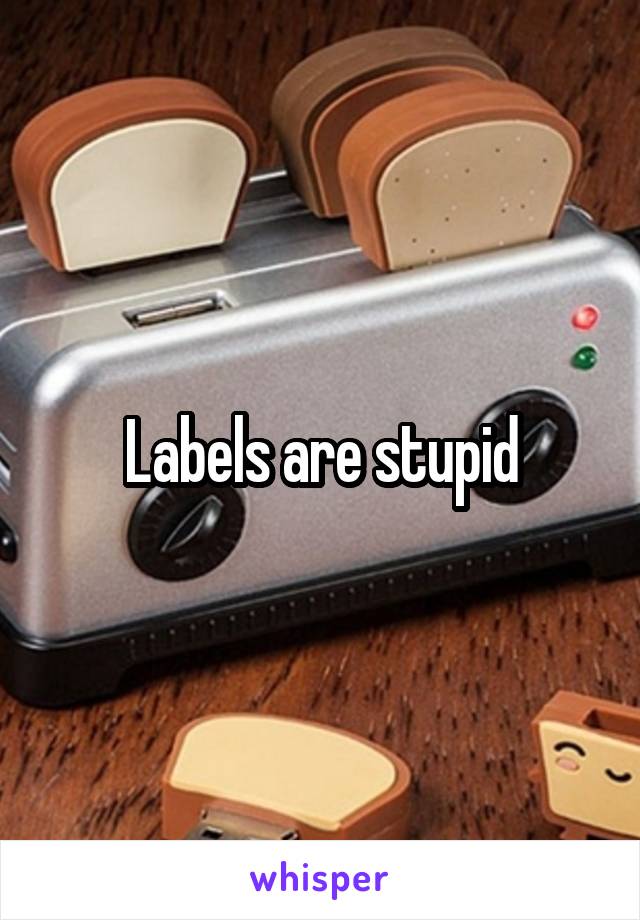 Labels are stupid