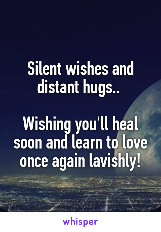 Silent wishes and distant hugs.. 

Wishing you'll heal soon and learn to love once again lavishly!