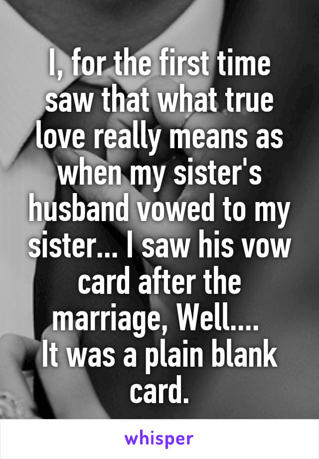 I, for the first time saw that what true love really means as when my sister's husband vowed to my sister... I saw his vow card after the marriage, Well.... 
It was a plain blank card.