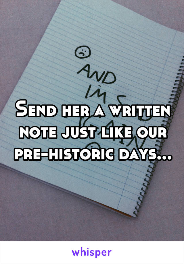 Send her a written note just like our pre-historic days...