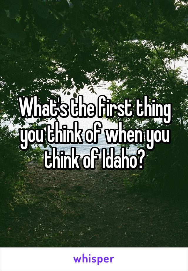 What's the first thing you think of when you think of Idaho?