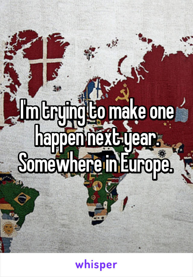 I'm trying to make one happen next year. Somewhere in Europe. 