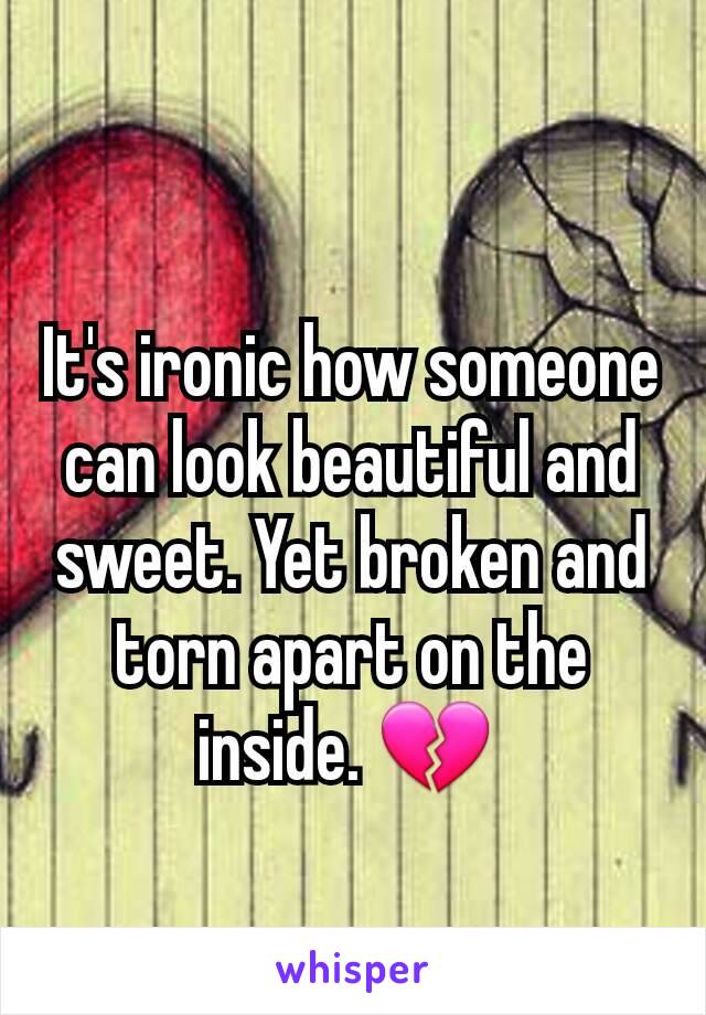 It's ironic how someone can look beautiful and sweet. Yet broken and torn apart on the inside. 💔 