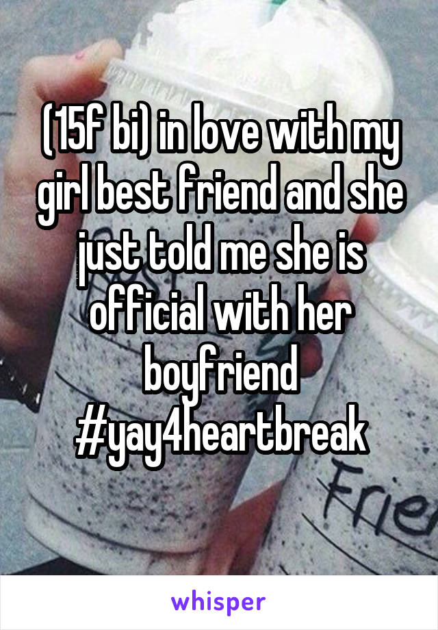 (15f bi) in love with my girl best friend and she just told me she is official with her boyfriend #yay4heartbreak
