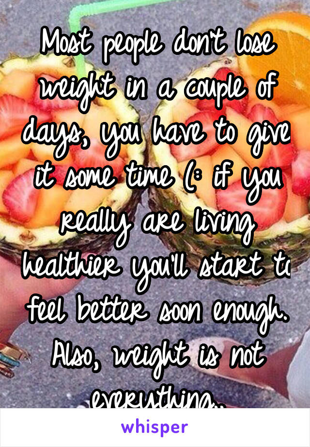 Most people don't lose weight in a couple of days, you have to give it some time (: if you really are living healthier you'll start to feel better soon enough. Also, weight is not everything..