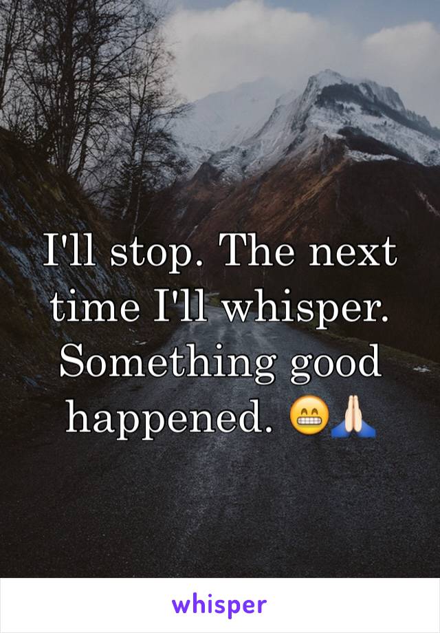 I'll stop. The next time I'll whisper. Something good happened. 😁🙏🏻