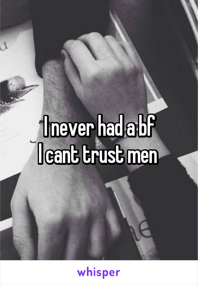 I never had a bf
I cant trust men 