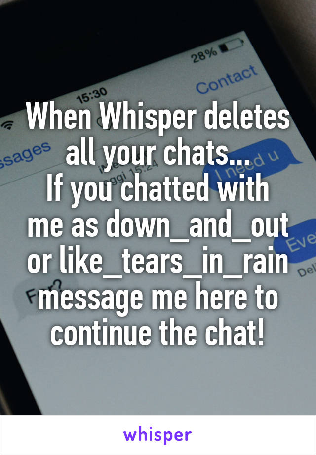 When Whisper deletes all your chats...
If you chatted with me as down_and_out or like_tears_in_rain message me here to continue the chat!