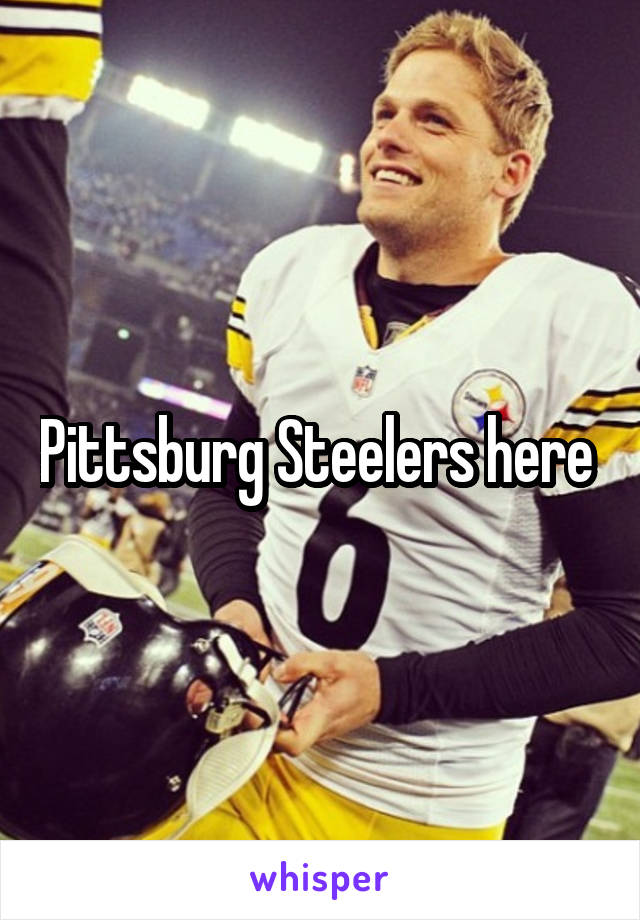 Pittsburg Steelers here 