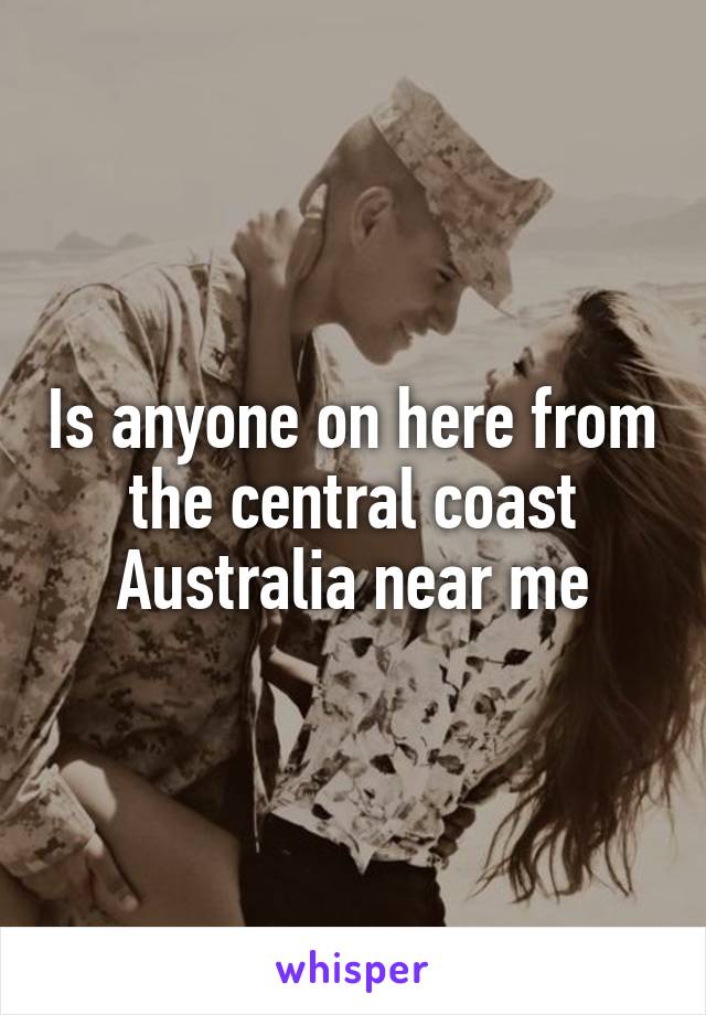 Is anyone on here from the central coast Australia near me