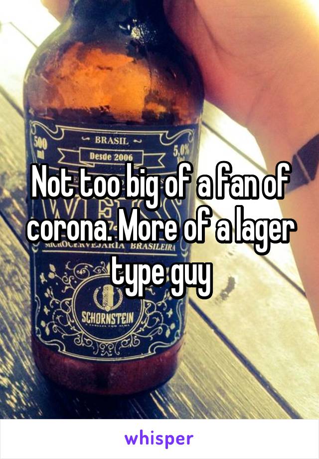 Not too big of a fan of corona. More of a lager type guy