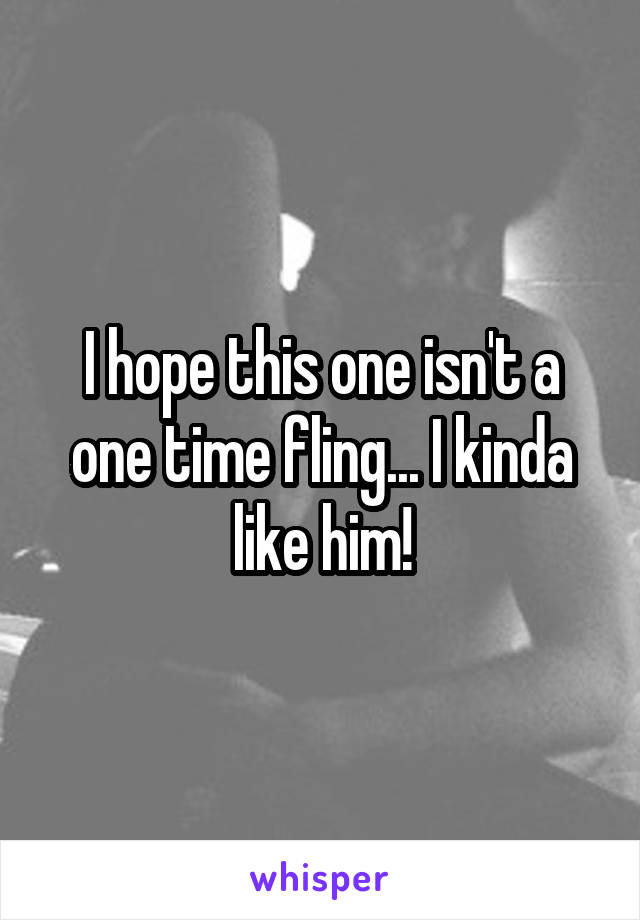 I hope this one isn't a one time fling... I kinda like him!