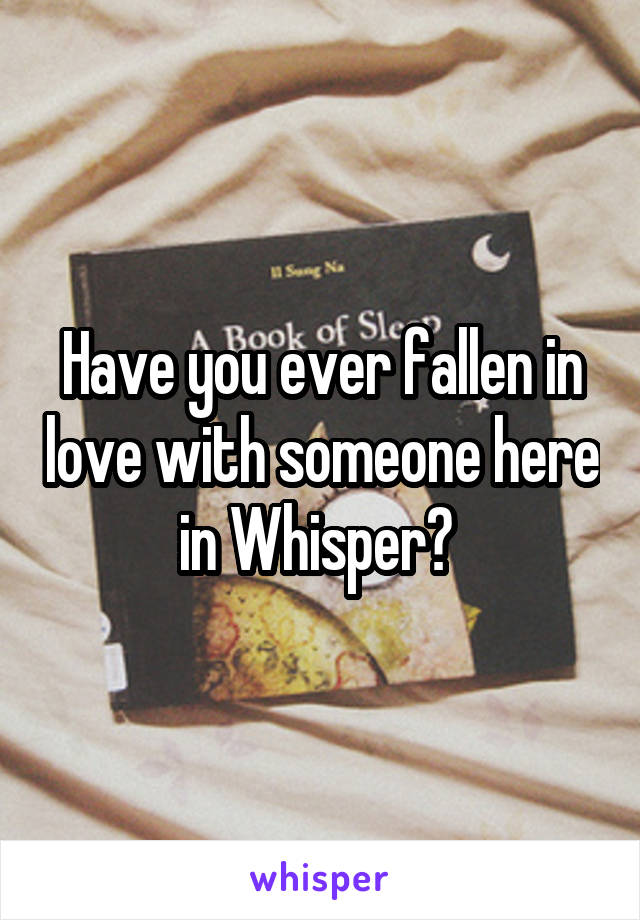 Have you ever fallen in love with someone here in Whisper? 